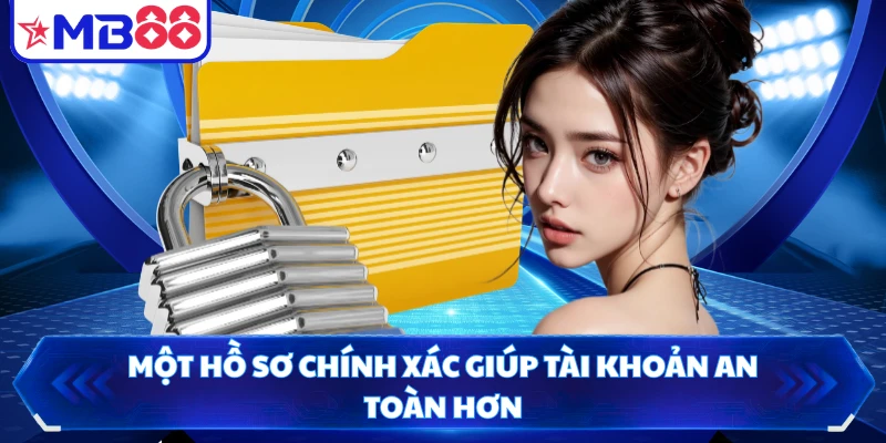 Một hồ sơ chính xác giúp tài khoản an toàn hơn